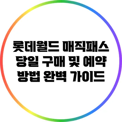 롯데월드 매직패스 당일 구매 및 예약 방법 완벽 가이드