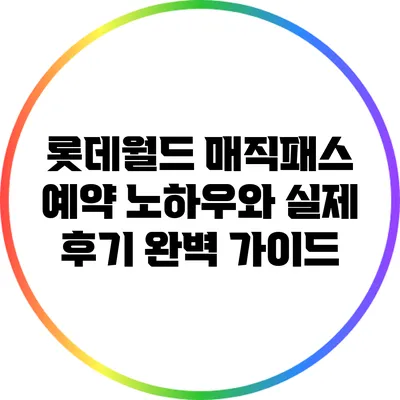 롯데월드 매직패스 예약 노하우와 실제 후기 완벽 가이드