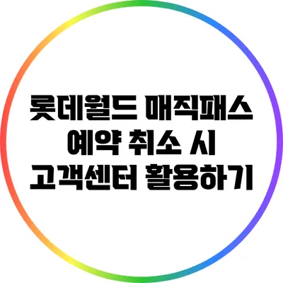 롯데월드 매직패스 예약 취소 시 고객센터 활용하기