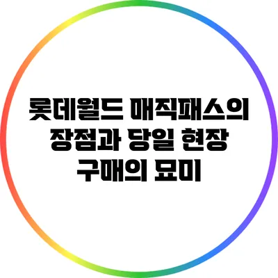 롯데월드 매직패스의 장점과 당일 현장 구매의 묘미