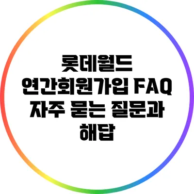 롯데월드 연간회원가입 FAQ: 자주 묻는 질문과 해답