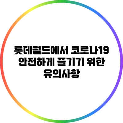 롯데월드에서 코로나19 안전하게 즐기기 위한 유의사항