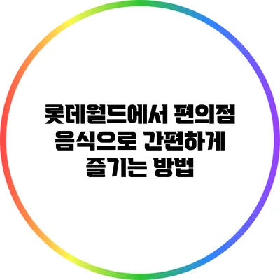 롯데월드에서 편의점 음식으로 간편하게 즐기는 방법