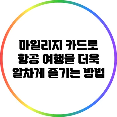 마일리지 카드로 항공 여행을 더욱 알차게 즐기는 방법