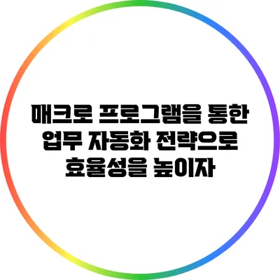 매크로 프로그램을 통한 업무 자동화 전략으로 효율성을 높이자