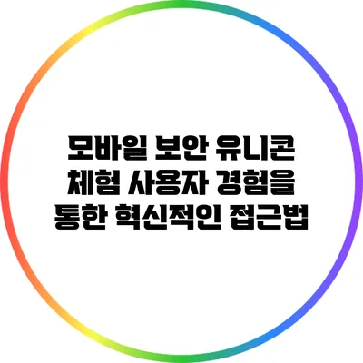 모바일 보안 유니콘 체험: 사용자 경험을 통한 혁신적인 접근법