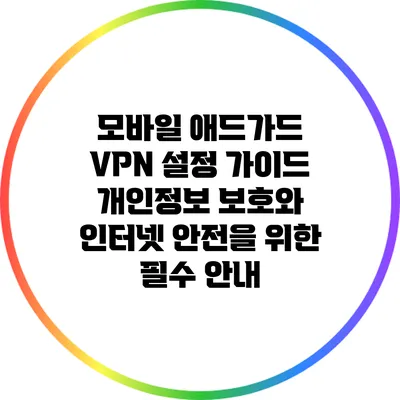 모바일 애드가드 VPN 설정 가이드: 개인정보 보호와 인터넷 안전을 위한 필수 안내
