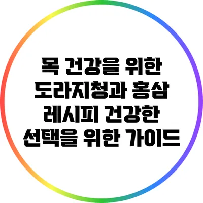 목 건강을 위한 도라지청과 홍삼 레시피: 건강한 선택을 위한 가이드