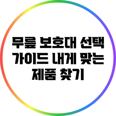 무릎 보호대 선택 가이드: 내게 맞는 제품 찾기