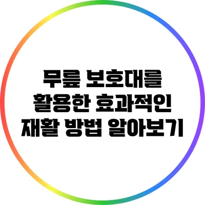 무릎 보호대를 활용한 효과적인 재활 방법 알아보기