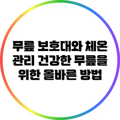 무릎 보호대와 체온 관리: 건강한 무릎을 위한 올바른 방법