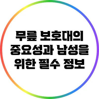 무릎 보호대의 중요성과 남성을 위한 필수 정보