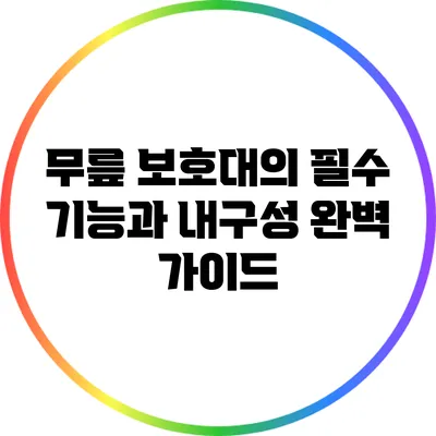 무릎 보호대의 필수 기능과 내구성 완벽 가이드