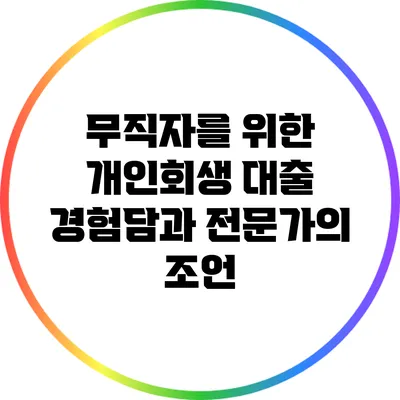 무직자를 위한 개인회생 대출: 경험담과 전문가의 조언