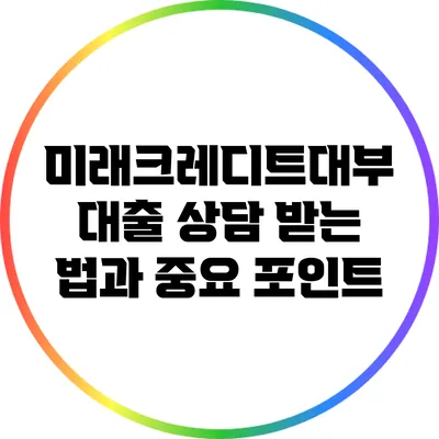 미래크레디트대부 대출 상담 받는 법과 중요 포인트