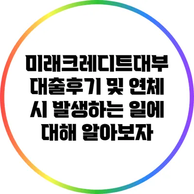 미래크레디트대부 대출후기 및 연체 시 발생하는 일에 대해 알아보자