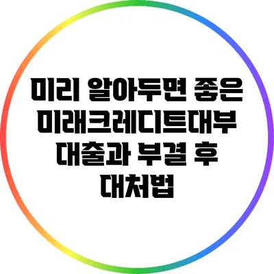 미리 알아두면 좋은 미래크레디트대부 대출과 부결 후 대처법