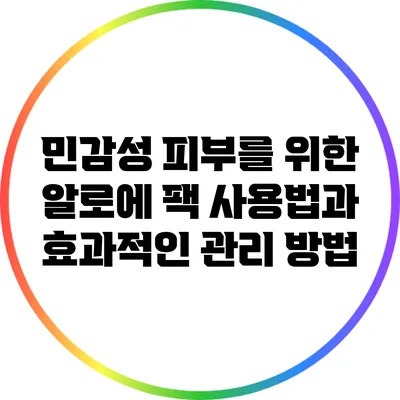 민감성 피부를 위한 알로에 팩 사용법과 효과적인 관리 방법