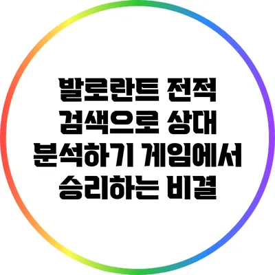 발로란트 전적 검색으로 상대 분석하기: 게임에서 승리하는 비결