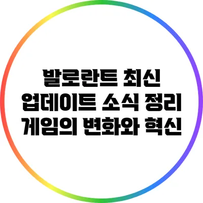 발로란트 최신 업데이트 소식 정리: 게임의 변화와 혁신