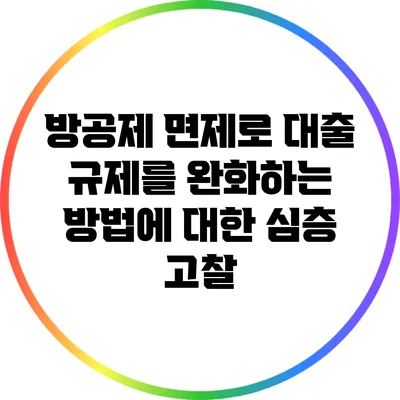 방공제 면제로 대출 규제를 완화하는 방법에 대한 심층 고찰