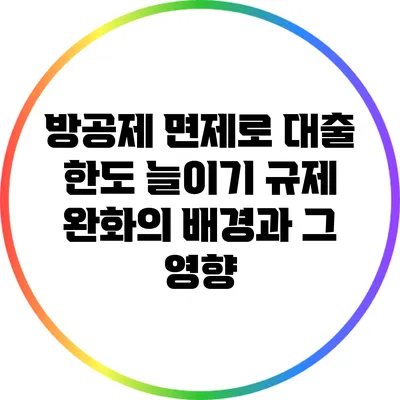 방공제 면제로 대출 한도 늘이기: 규제 완화의 배경과 그 영향