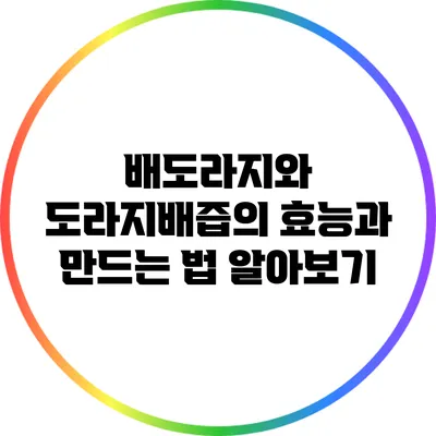 배도라지와 도라지배즙의 효능과 만드는 법 알아보기