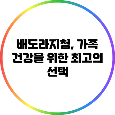배도라지청, 가족 건강을 위한 최고의 선택