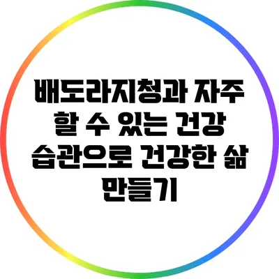배도라지청과 자주 할 수 있는 건강 습관으로 건강한 삶 만들기