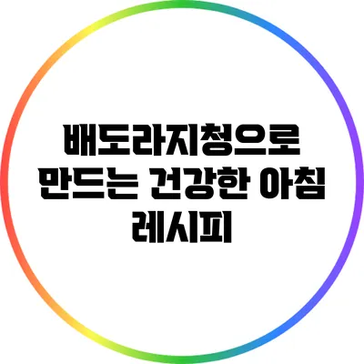 배도라지청으로 만드는 건강한 아침 레시피