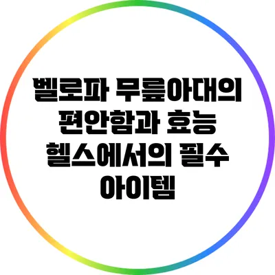 벨로파 무릎아대의 편안함과 효능: 헬스에서의 필수 아이템