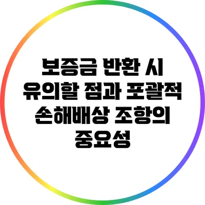 보증금 반환 시 유의할 점과 포괄적 손해배상 조항의 중요성