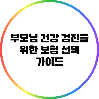 부모님 건강 검진을 위한 보험 선택 가이드
