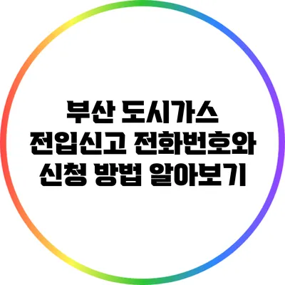 부산 도시가스 전입신고: 전화번호와 신청 방법 알아보기