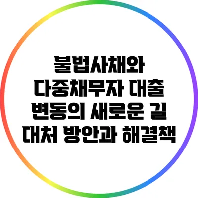 불법사채와 다중채무자 대출 변동의 새로운 길: 대처 방안과 해결책