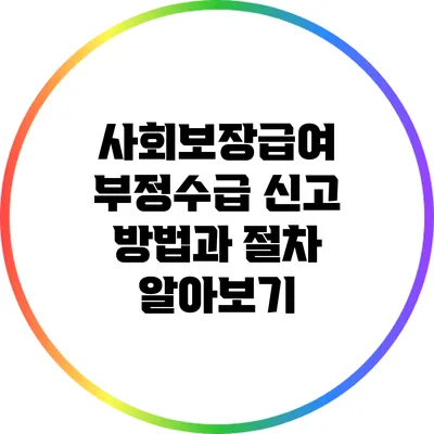 사회보장급여 부정수급 신고 방법과 절차 알아보기