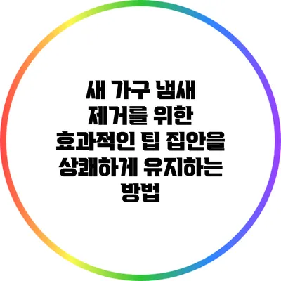 새 가구 냄새 제거를 위한 효과적인 팁: 집안을 상쾌하게 유지하는 방법