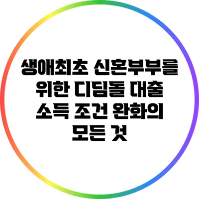 생애최초 신혼부부를 위한 디딤돌 대출: 소득 조건 완화의 모든 것