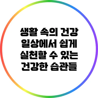 생활 속의 건강: 일상에서 쉽게 실천할 수 있는 건강한 습관들