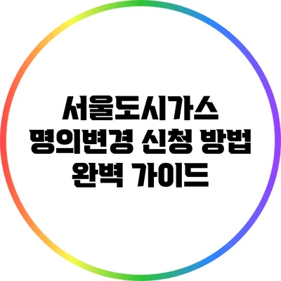 서울도시가스 명의변경 신청 방법 완벽 가이드