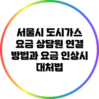 서울시 도시가스 요금 상담원 연결 방법과 요금 인상시 대처법