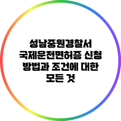 성남중원경찰서 국제운전면허증 신청 방법과 조건에 대한 모든 것
