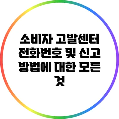 소비자 고발센터 전화번호 및 신고 방법에 대한 모든 것