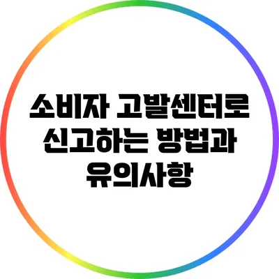 소비자 고발센터로 신고하는 방법과 유의사항