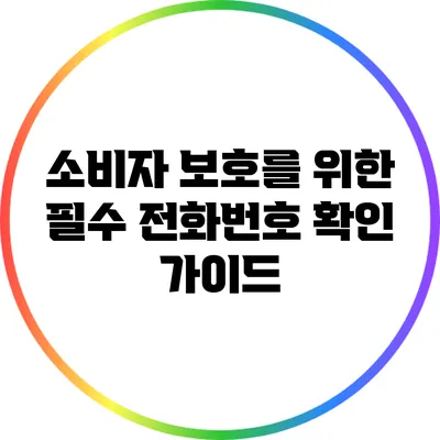 소비자 보호를 위한 필수 전화번호 확인 가이드