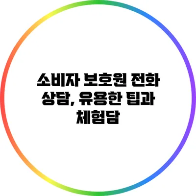 소비자 보호원 전화 상담, 유용한 팁과 체험담