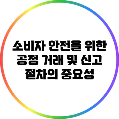 소비자 안전을 위한 공정 거래 및 신고 절차의 중요성