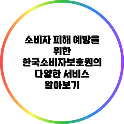 소비자 피해 예방을 위한 한국소비자보호원의 다양한 서비스 알아보기