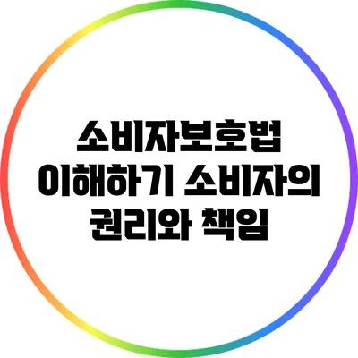 소비자보호법 이해하기: 소비자의 권리와 책임