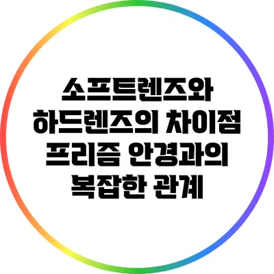 소프트렌즈와 하드렌즈의 차이점: 프리즘 안경과의 복잡한 관계